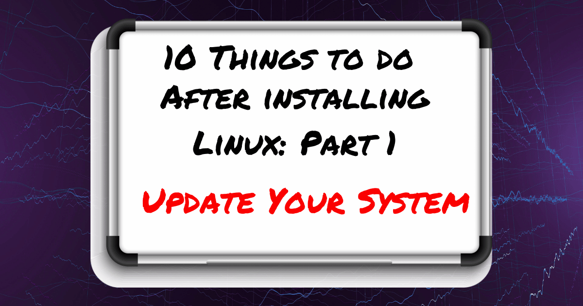 10 Things to Do After installing Linux (Coming From a different OS) Part 1: Update Your System